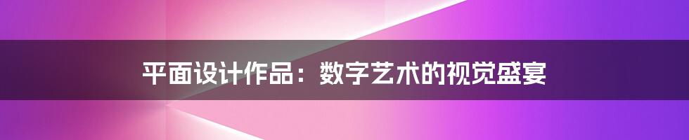 平面设计作品：数字艺术的视觉盛宴