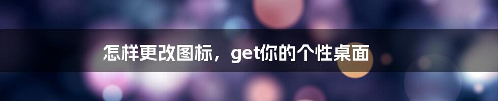 怎样更改图标，get你的个性桌面