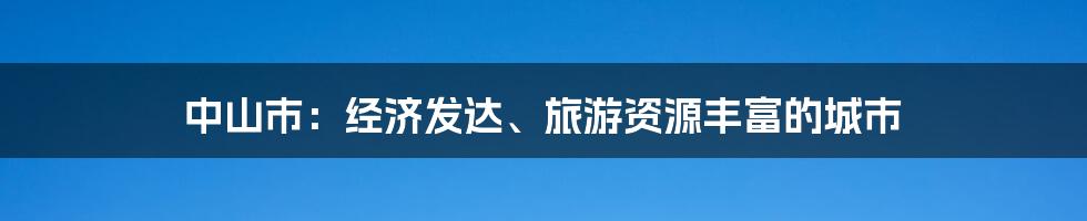 中山市：经济发达、旅游资源丰富的城市