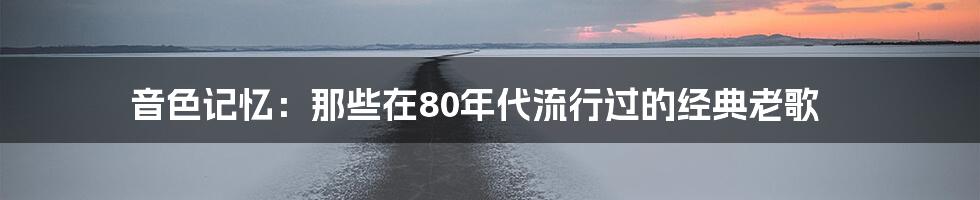 音色记忆：那些在80年代流行过的经典老歌