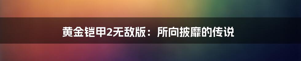 黄金铠甲2无敌版：所向披靡的传说