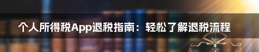 个人所得税App退税指南：轻松了解退税流程