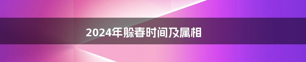 2024年躲春时间及属相