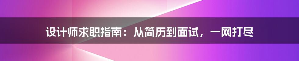 设计师求职指南：从简历到面试，一网打尽