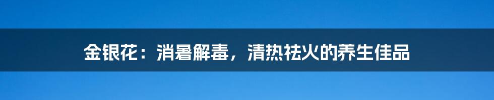 金银花：消暑解毒，清热祛火的养生佳品