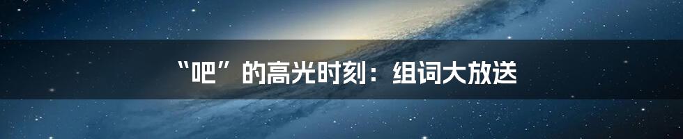 “吧”的高光时刻：组词大放送