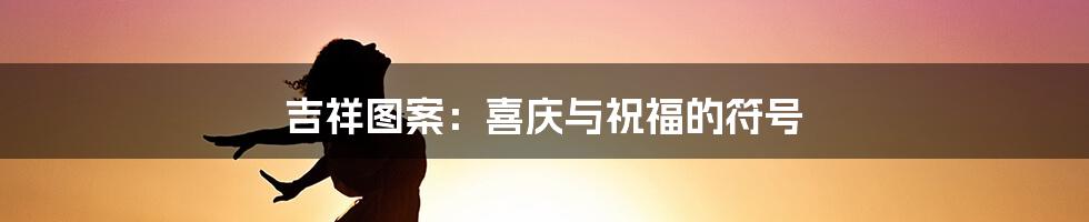 吉祥图案：喜庆与祝福的符号