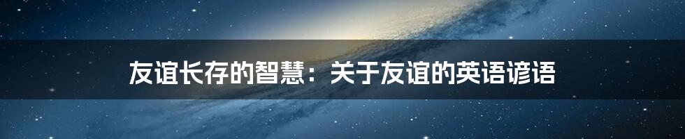 友谊长存的智慧：关于友谊的英语谚语