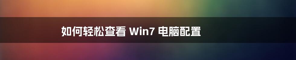 如何轻松查看 Win7 电脑配置