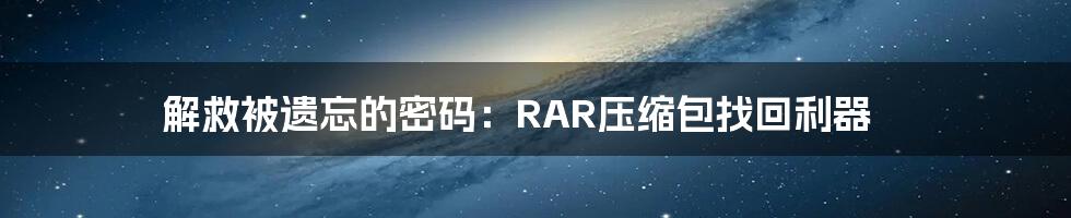 解救被遗忘的密码：RAR压缩包找回利器