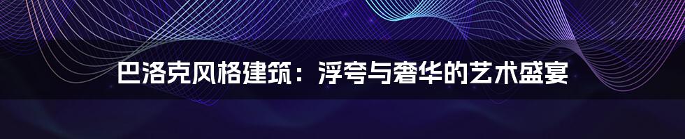 巴洛克风格建筑：浮夸与奢华的艺术盛宴