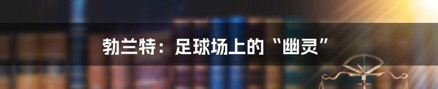 勃兰特：足球场上的“幽灵”