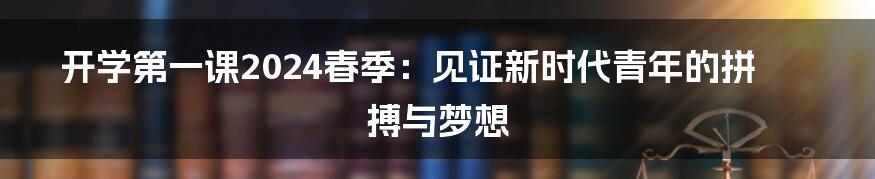 开学第一课2024春季：见证新时代青年的拼搏与梦想