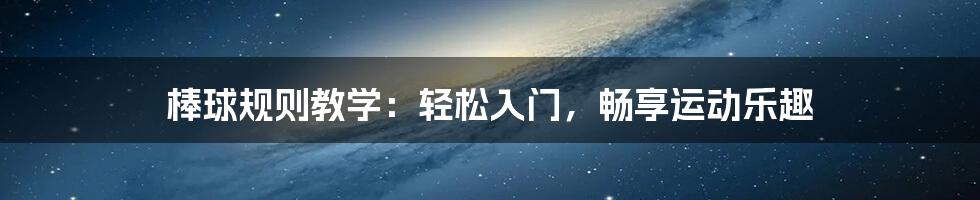 棒球规则教学：轻松入门，畅享运动乐趣