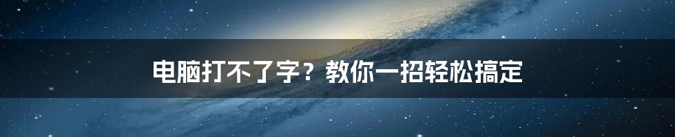 电脑打不了字？教你一招轻松搞定