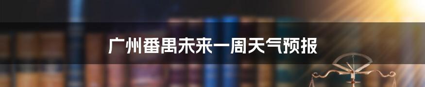 广州番禺未来一周天气预报