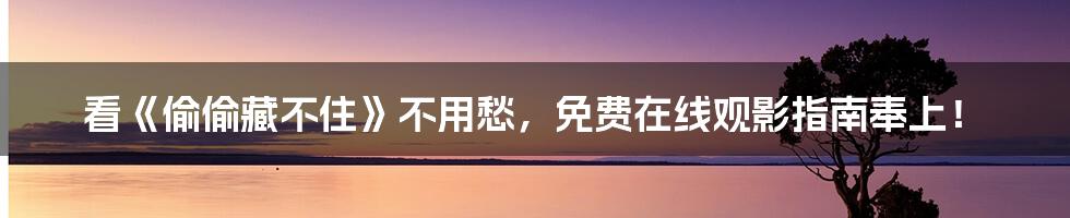 看《偷偷藏不住》不用愁，免费在线观影指南奉上！