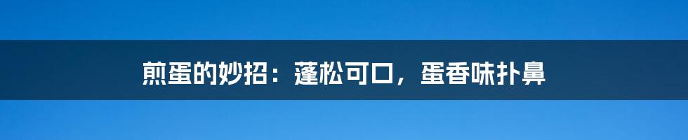 煎蛋的妙招：蓬松可口，蛋香味扑鼻