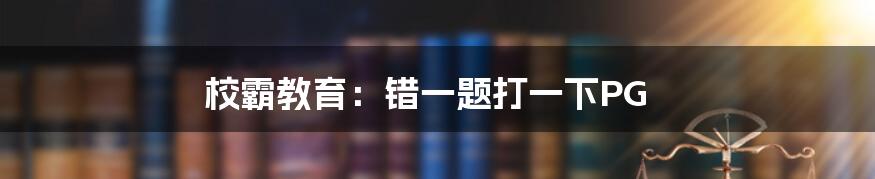 校霸教育：错一题打一下PG