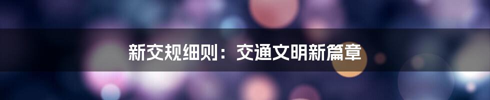 新交规细则：交通文明新篇章