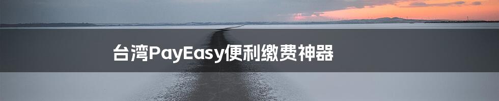 台湾PayEasy便利缴费神器