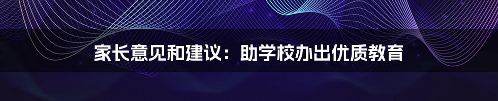 家长意见和建议：助学校办出优质教育