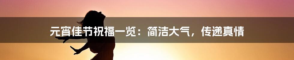 元宵佳节祝福一览：简洁大气，传递真情