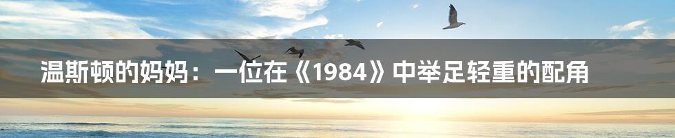 温斯顿的妈妈：一位在《1984》中举足轻重的配角