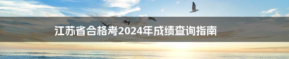 江苏省合格考2024年成绩查询指南