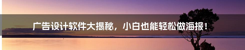 广告设计软件大揭秘，小白也能轻松做海报！