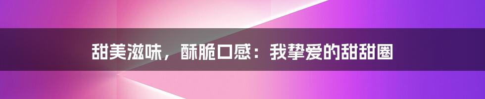 甜美滋味，酥脆口感：我挚爱的甜甜圈