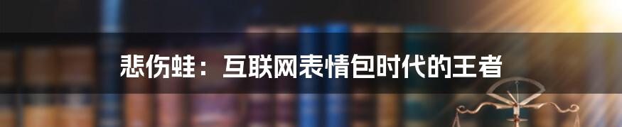 悲伤蛙：互联网表情包时代的王者