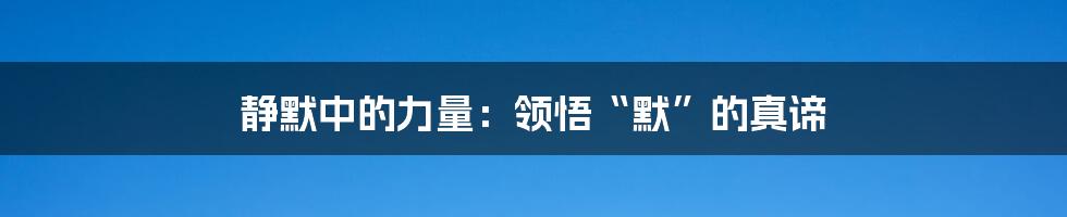 静默中的力量：领悟“默”的真谛