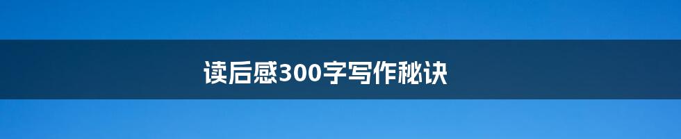 读后感300字写作秘诀