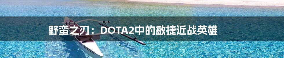 野蛮之刃：DOTA2中的敏捷近战英雄