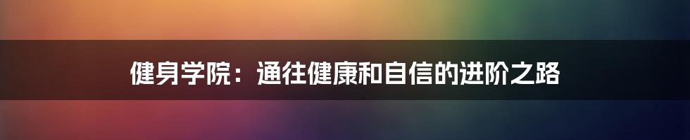 健身学院：通往健康和自信的进阶之路