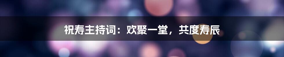 祝寿主持词：欢聚一堂，共度寿辰