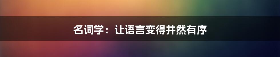 名词学：让语言变得井然有序