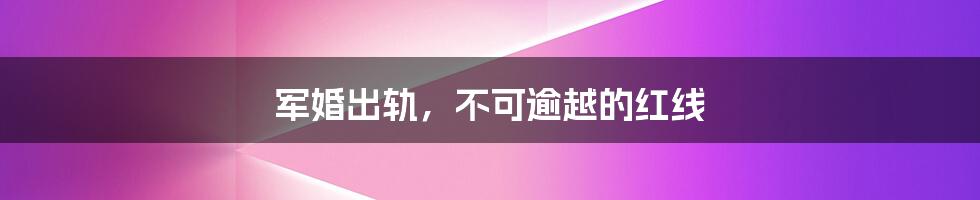 军婚出轨，不可逾越的红线