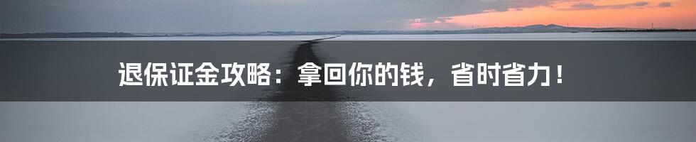 退保证金攻略：拿回你的钱，省时省力！