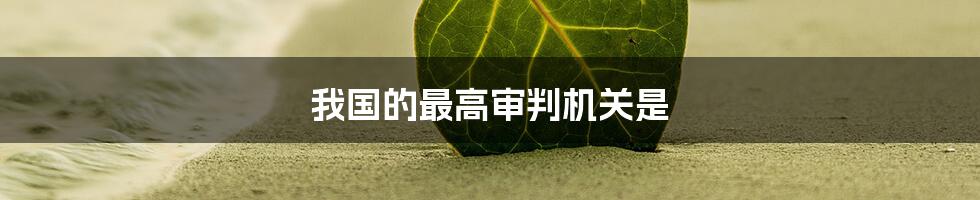 我国的最高审判机关是