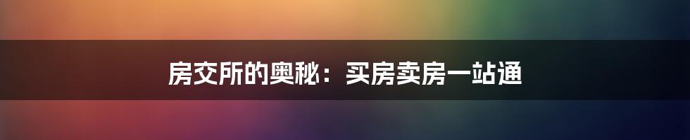 房交所的奥秘：买房卖房一站通