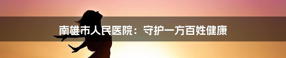 南雄市人民医院：守护一方百姓健康