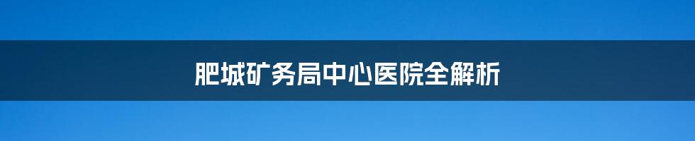 肥城矿务局中心医院全解析