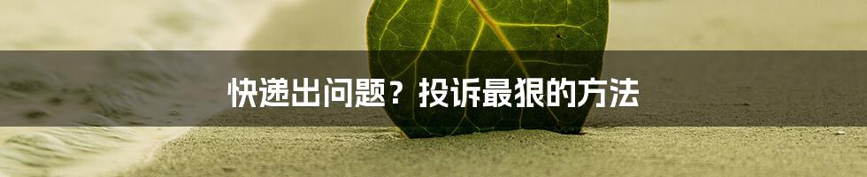 快递出问题？投诉最狠的方法