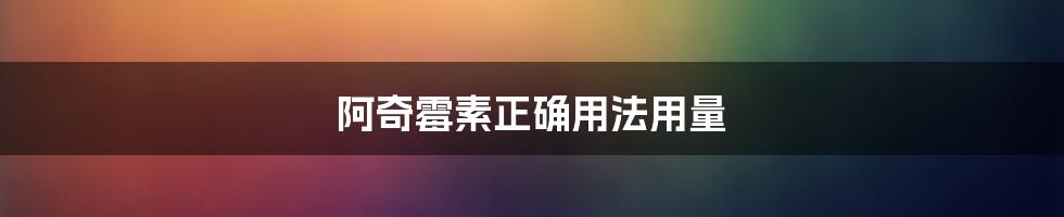 阿奇霉素正确用法用量