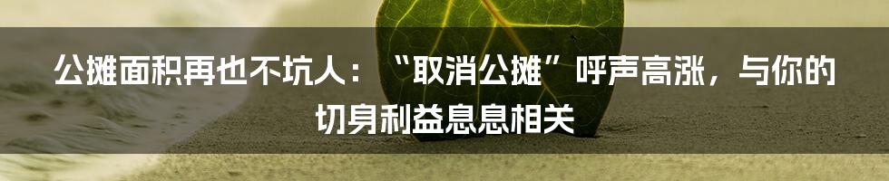 公摊面积再也不坑人：“取消公摊”呼声高涨，与你的切身利益息息相关