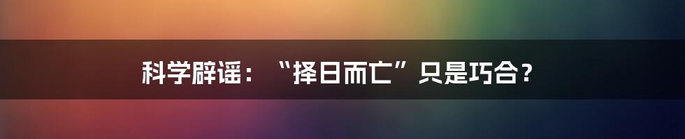 科学辟谣：“择日而亡”只是巧合？