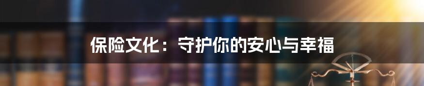 保险文化：守护你的安心与幸福