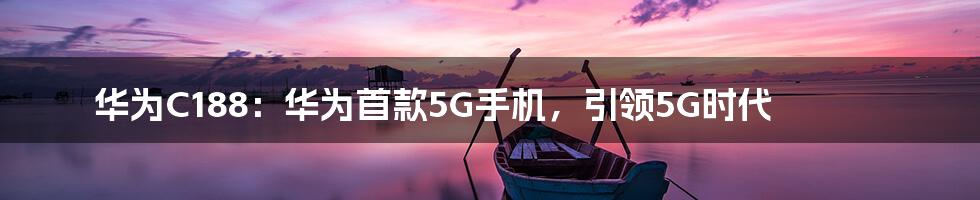 华为C188：华为首款5G手机，引领5G时代